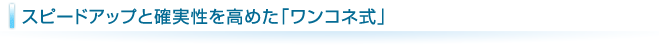 スピードアップと確実性を高めた「ワンコネ式」