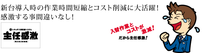 新台導入時の作業時間短縮とコスト削減に大活躍！感激する事間違いなし！