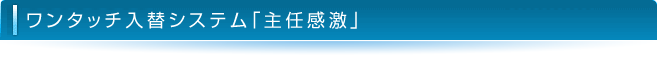 ワンタッチ入替システム「主任感激」