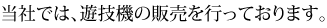 当社では、遊技機の販売を行っております。